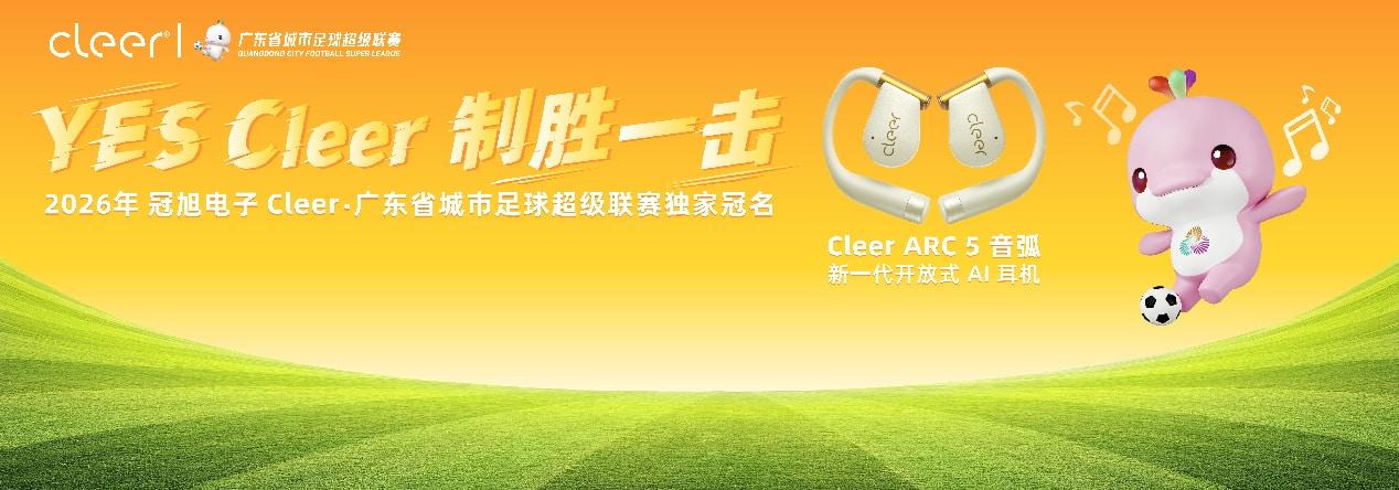 2026 粤超联赛迎来声学伙伴！Cleer 独家冠名，共绘广东足球新蓝图 绿茵燃动声命力！Cleer独家冠名2026广东省城市足球超级联赛